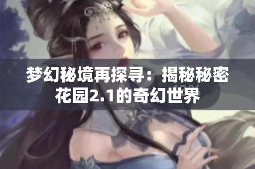 梦幻秘境再探寻：揭秘秘密花园2.1的奇幻世界