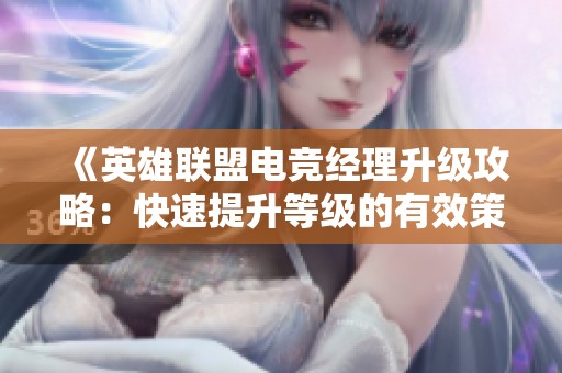 《英雄联盟电竞经理升级攻略：快速提升等级的有效策略与技巧》