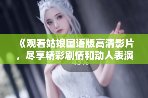 《观看姑娘国语版高清影片，尽享精彩剧情和动人表演》