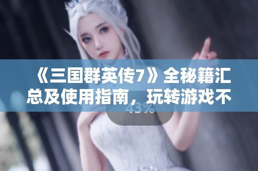 《三国群英传7》全秘籍汇总及使用指南，玩转游戏不再难