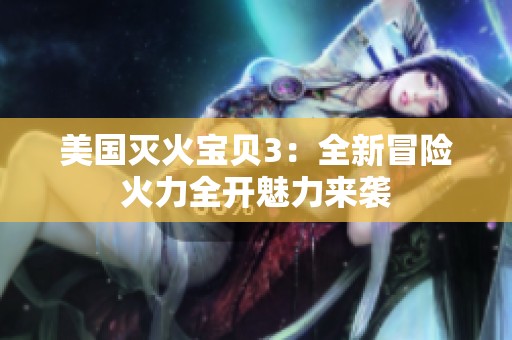 美国灭火宝贝3：全新冒险火力全开魅力来袭