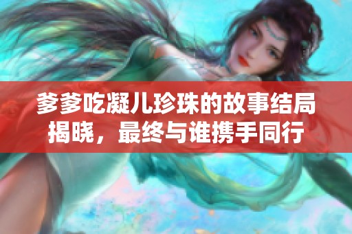 爹爹吃凝儿珍珠的故事结局揭晓，最终与谁携手同行