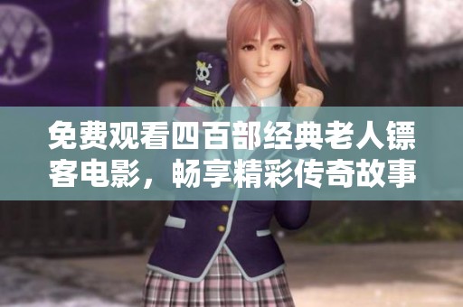 免费观看四百部经典老人镖客电影，畅享精彩传奇故事