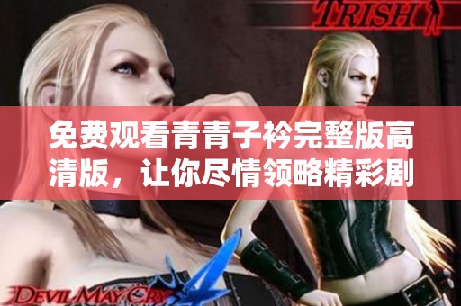 免费观看青青子衿完整版高清版，让你尽情领略精彩剧情