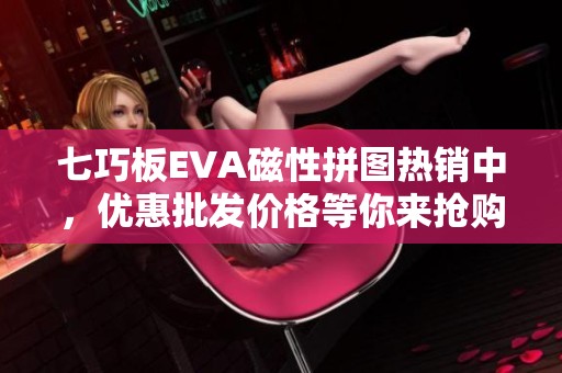 七巧板EVA磁性拼图热销中，优惠批发价格等你来抢购！