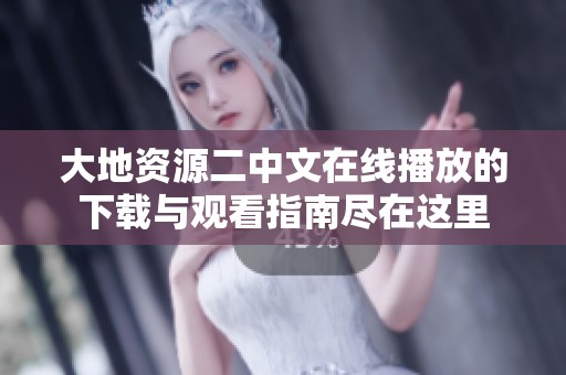 大地资源二中文在线播放的下载与观看指南尽在这里