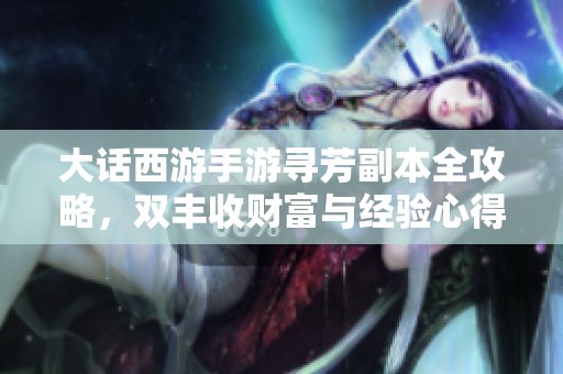 大话西游手游寻芳副本全攻略，双丰收财富与经验心得分享