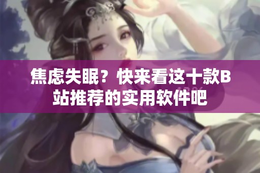 焦虑失眠？快来看这十款B站推荐的实用软件吧