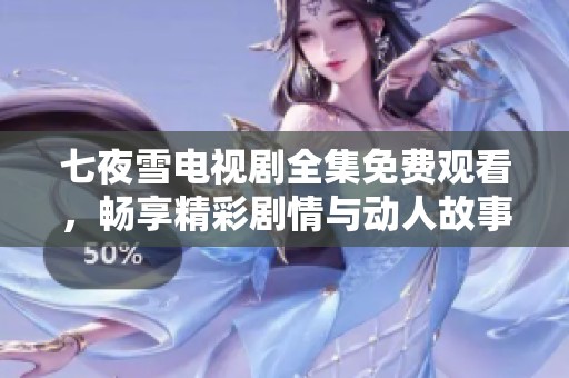 七夜雪电视剧全集免费观看，畅享精彩剧情与动人故事