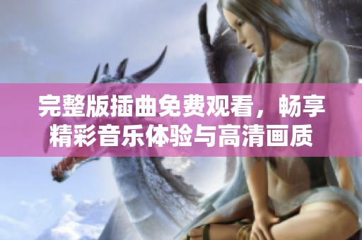 完整版插曲免费观看，畅享精彩音乐体验与高清画质