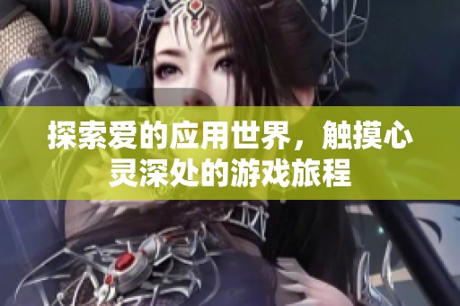 探索爱的应用世界，触摸心灵深处的游戏旅程