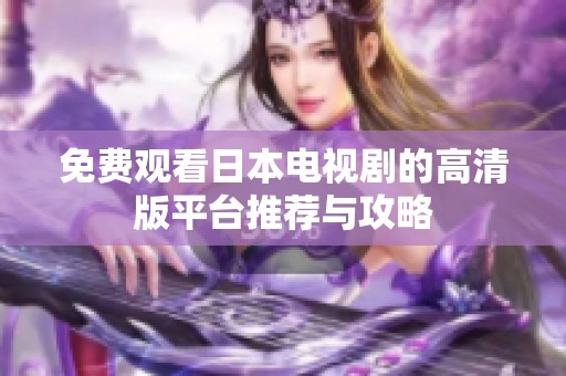 免费观看日本电视剧的高清版平台推荐与攻略