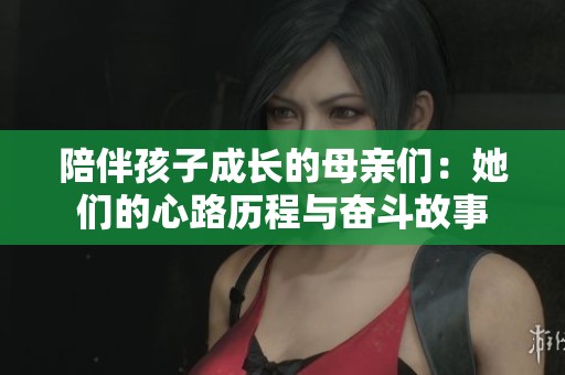 陪伴孩子成长的母亲们：她们的心路历程与奋斗故事
