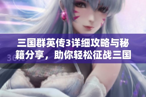 三国群英传3详细攻略与秘籍分享，助你轻松征战三国世界