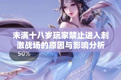 未满十八岁玩家禁止进入刺激战场的原因与影响分析