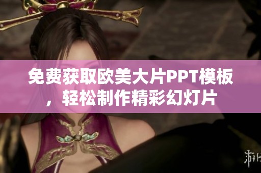 免费获取欧美大片PPT模板，轻松制作精彩幻灯片