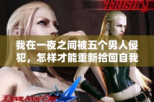 我在一夜之间被五个男人侵犯，怎样才能重新拾回自我和信心