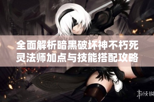 全面解析暗黑破坏神不朽死灵法师加点与技能搭配攻略
