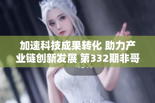 加速科技成果转化 助力产业链创新发展 第332期非哥下午茶成功举办