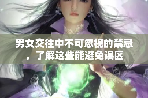 男女交往中不可忽视的禁忌，了解这些能避免误区