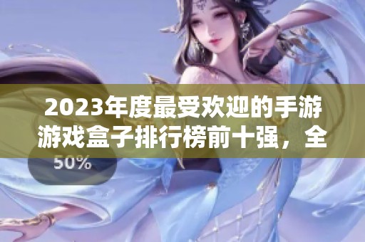 2023年度最受欢迎的手游游戏盒子排行榜前十强，全方位满足你的游戏需求！