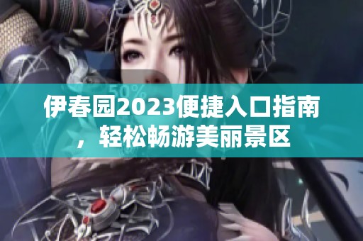 伊春园2023便捷入口指南，轻松畅游美丽景区