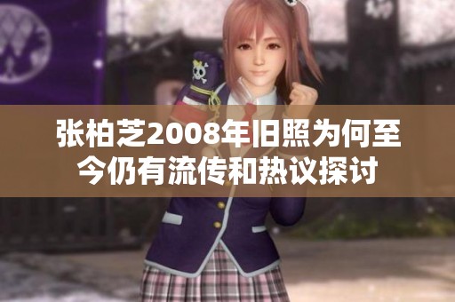 张柏芝2008年旧照为何至今仍有流传和热议探讨