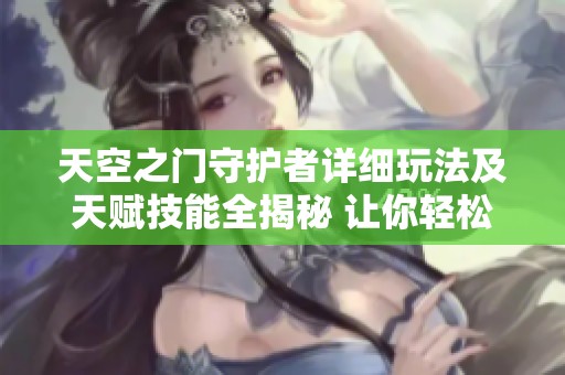 天空之门守护者详细玩法及天赋技能全揭秘 让你轻松上手
