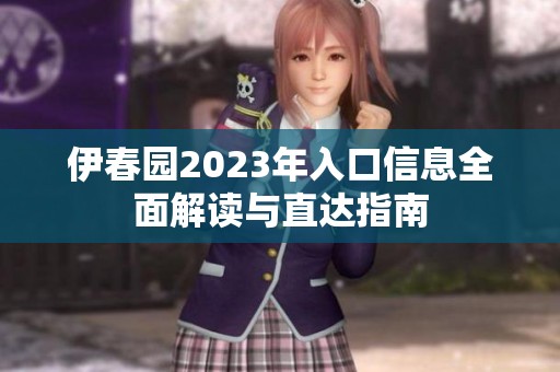 伊春园2023年入口信息全面解读与直达指南