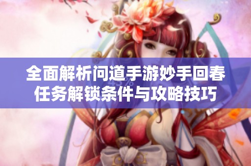 全面解析问道手游妙手回春任务解锁条件与攻略技巧