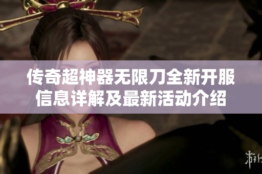 传奇超神器无限刀全新开服信息详解及最新活动介绍