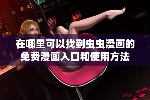 在哪里可以找到虫虫漫画的免费漫画入口和使用方法