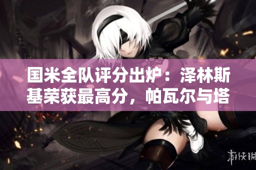 国米全队评分出炉：泽林斯基荣获最高分，帕瓦尔与塔雷米遭遇滑铁卢