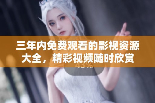 三年内免费观看的影视资源大全，精彩视频随时欣赏
