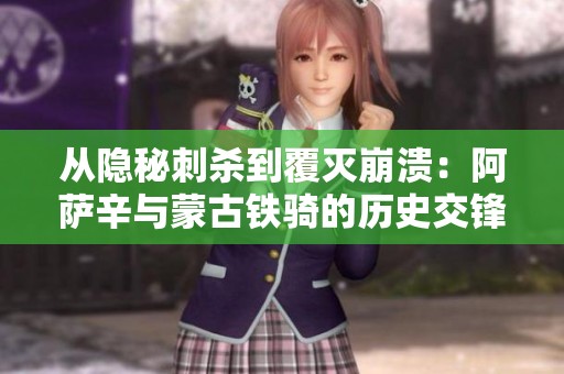 从隐秘刺杀到覆灭崩溃：阿萨辛与蒙古铁骑的历史交锋