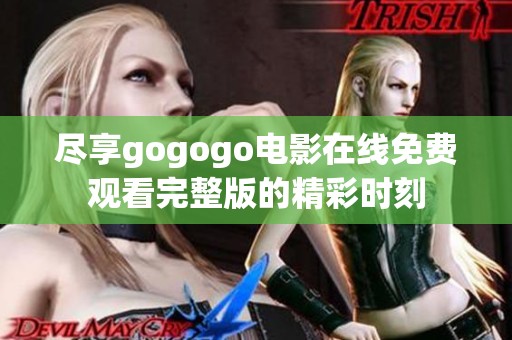 尽享gogogo电影在线免费观看完整版的精彩时刻