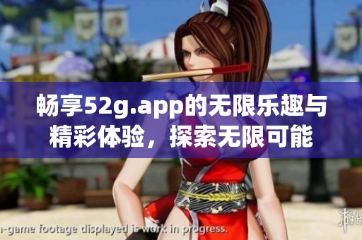 畅享52g.app的无限乐趣与精彩体验，探索无限可能