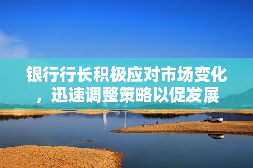 银行行长积极应对市场变化，迅速调整策略以促发展