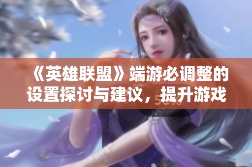 《英雄联盟》端游必调整的设置探讨与建议，提升游戏体验