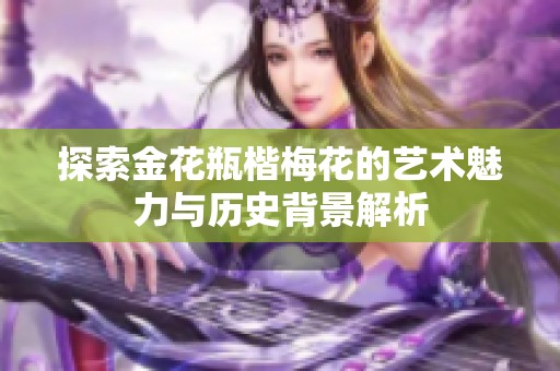 探索金花瓶楷梅花的艺术魅力与历史背景解析