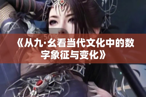 《从九·幺看当代文化中的数字象征与变化》