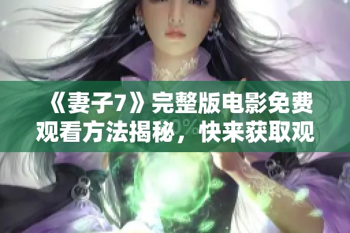 《妻子7》完整版电影免费观看方法揭秘，快来获取观影链接！