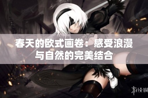 春天的欧式画卷：感受浪漫与自然的完美结合
