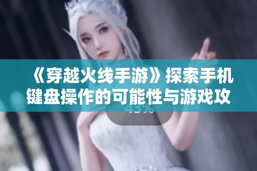 《穿越火线手游》探索手机键盘操作的可能性与游戏攻略分析