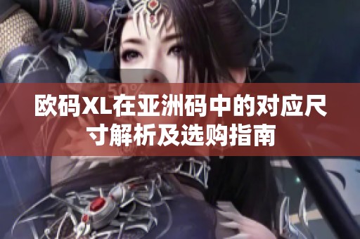 欧码XL在亚洲码中的对应尺寸解析及选购指南