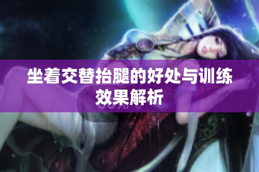 坐着交替抬腿的好处与训练效果解析