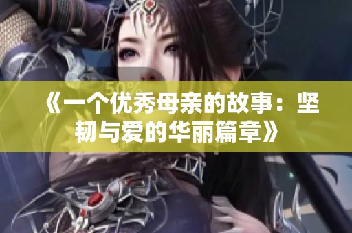 《一个优秀母亲的故事：坚韧与爱的华丽篇章》