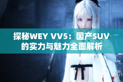 探秘WEY VV5：国产SUV的实力与魅力全面解析