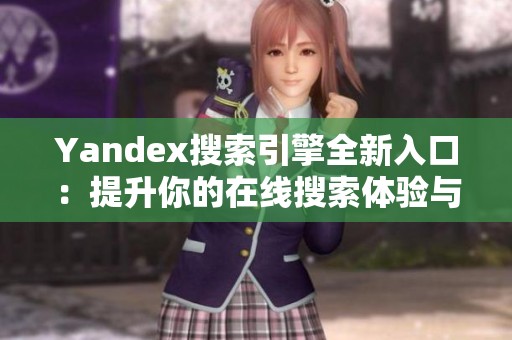 Yandex搜索引擎全新入口：提升你的在线搜索体验与效率