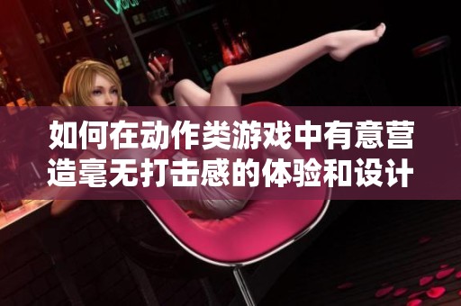 如何在动作类游戏中有意营造毫无打击感的体验和设计理念